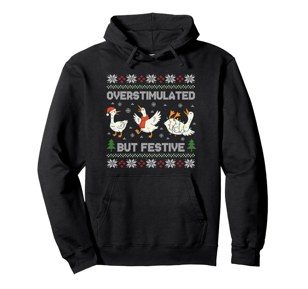Overstimulated But Festive Goose Ugly Hoodie - Trendy Graphic Unisex - T-Shirt, Sweatshirt, Hoodie