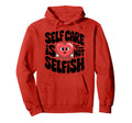 Self Care Is Not Selfish Mental Health Hoodie - Novelty Apparel Men Women - T-Shirt, Sweatshirt, Hoodie