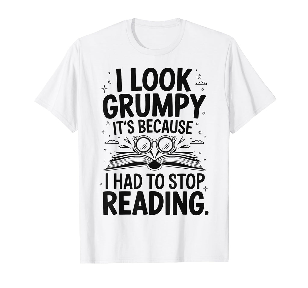 I Grumpy Its Because I Had To Stop T-Shirt - Fun Novelty Design Unisex - T-Shirt, Sweatshirt, Hoodie
