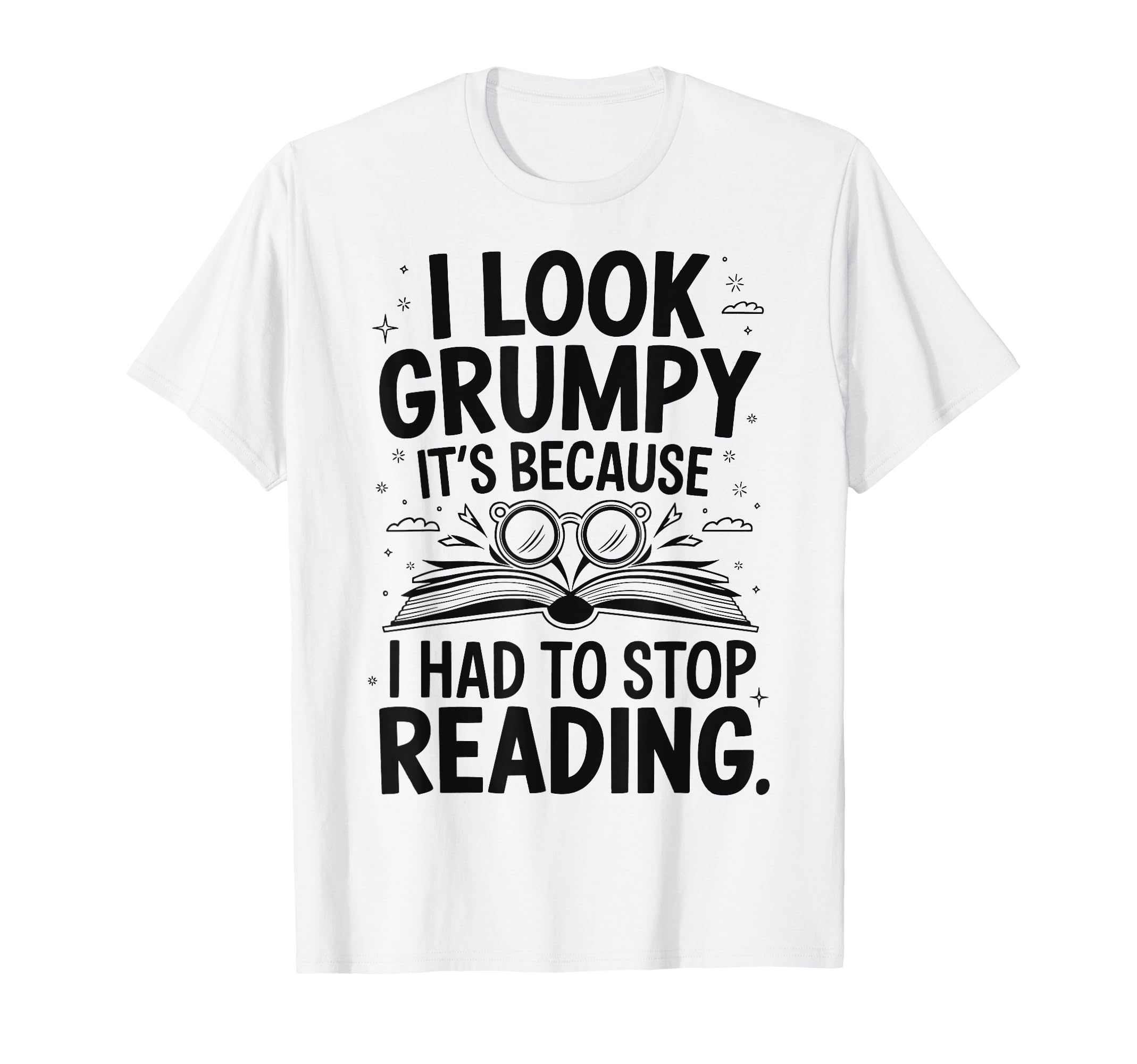 I Grumpy Its Because I Had To Stop T-Shirt - Fun Novelty Design Unisex - T-Shirt, Sweatshirt, Hoodie
