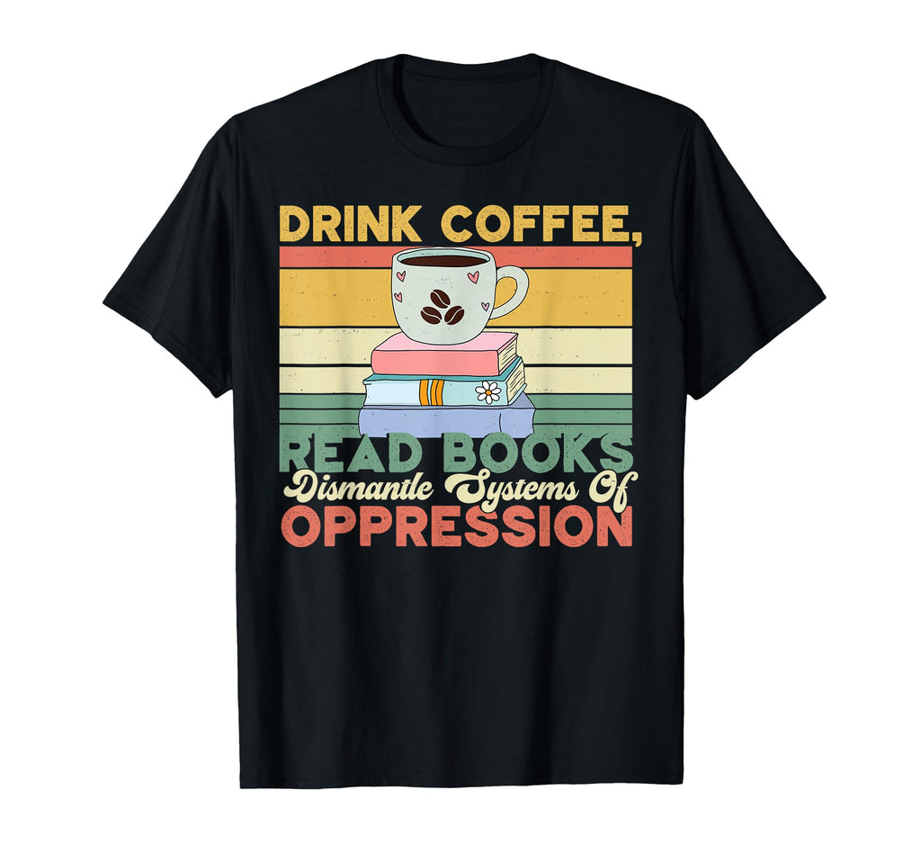 Drink Coffee Read Books Dismantle T-Shirt - Streetwear Style Men Women - T-Shirt, Sweatshirt, Hoodie