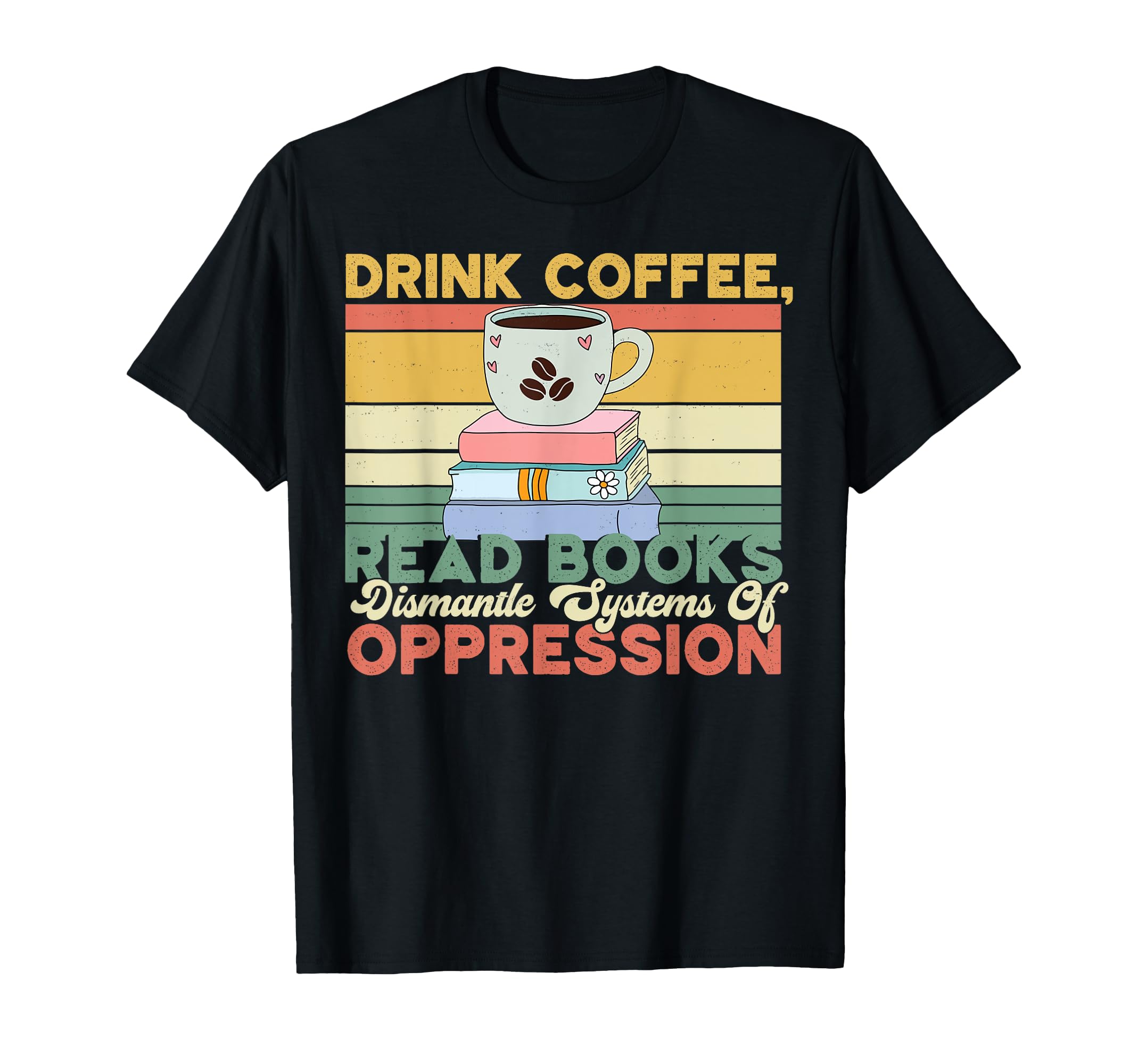 Drink Coffee Read Books Dismantle T-Shirt - Streetwear Style Men Women - T-Shirt, Sweatshirt, Hoodie