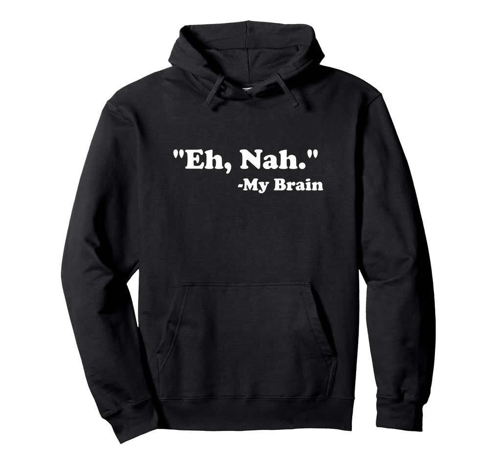 Eh Nah My Brain Funny Adhd Anxiety Hoodie - Fun Novelty Design Men Women - T-Shirt, Sweatshirt, Hoodie