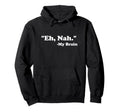 Eh Nah My Brain Funny Adhd Anxiety Hoodie - Fun Novelty Design Men Women - T-Shirt, Sweatshirt, Hoodie