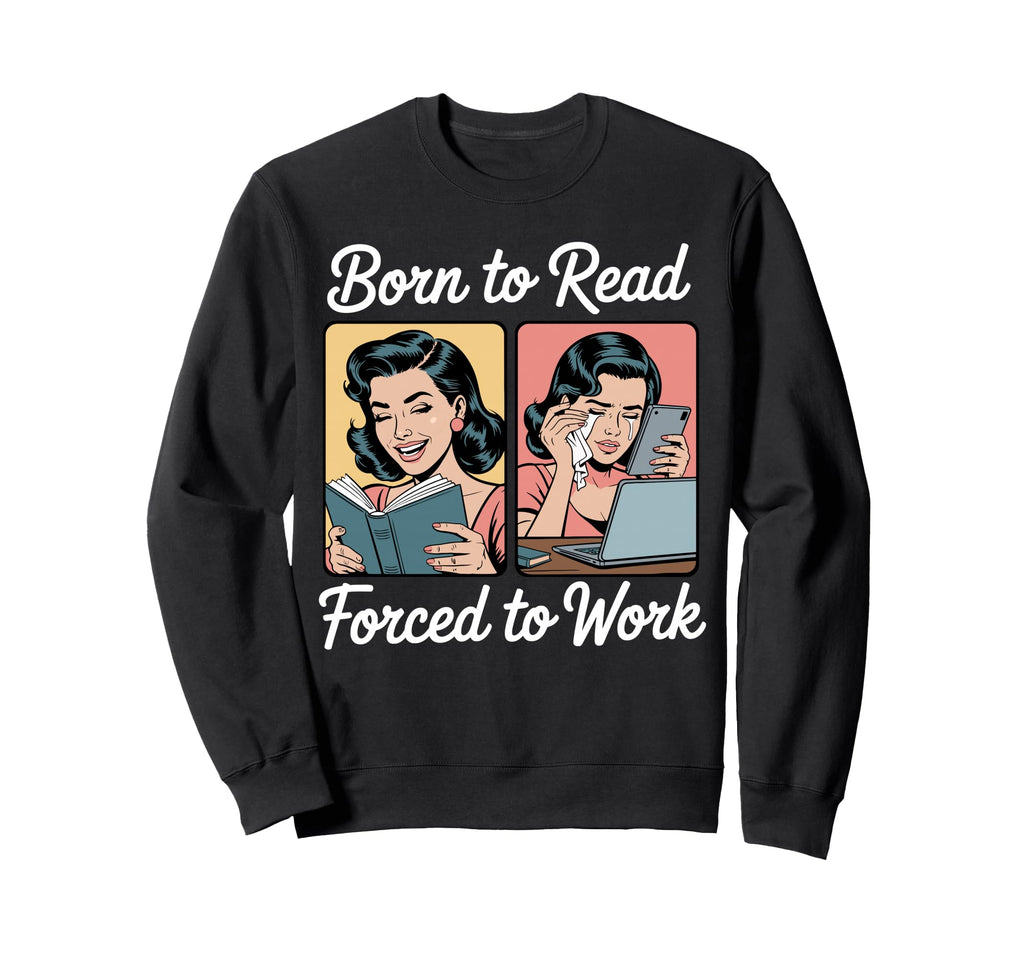 Born To Read Forced To Work Book Sweatshirt - Streetwear Style Men Women - T-Shirt, Sweatshirt, Hoodie