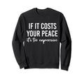 If It Costs You Your Peace Its Sweatshirt - Casual Everyday Wear Men Women - T-Shirt, Sweatshirt, Hoodie