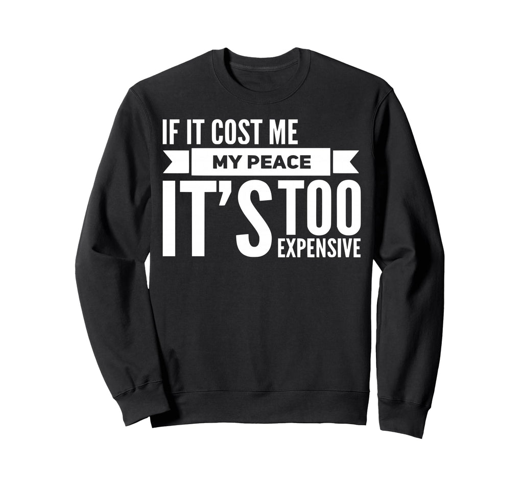 If It Cost Me My Peace Its Too Sweatshirt - Graphic Print for Adults - T-Shirt, Sweatshirt, Hoodie