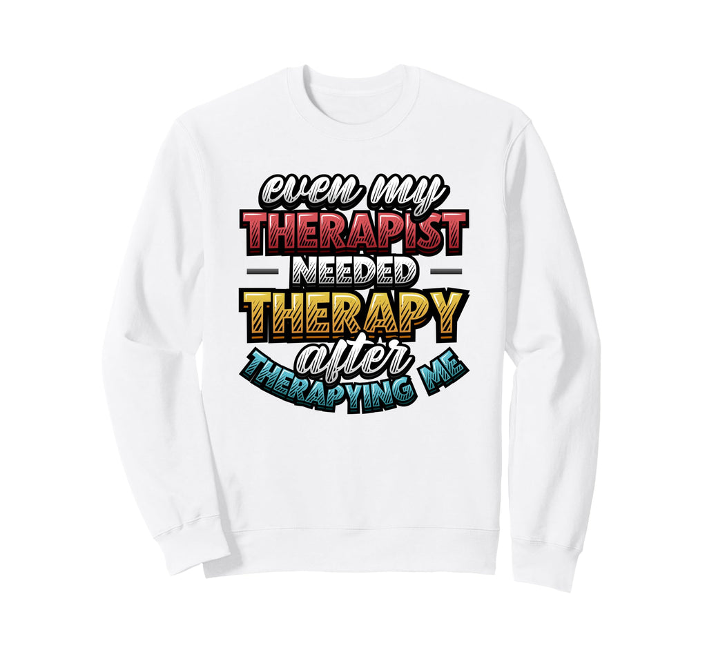 Even My Therapist Needed Therapy Sweatshirt - Casual Everyday Wear Unisex - T-Shirt, Sweatshirt, Hoodie