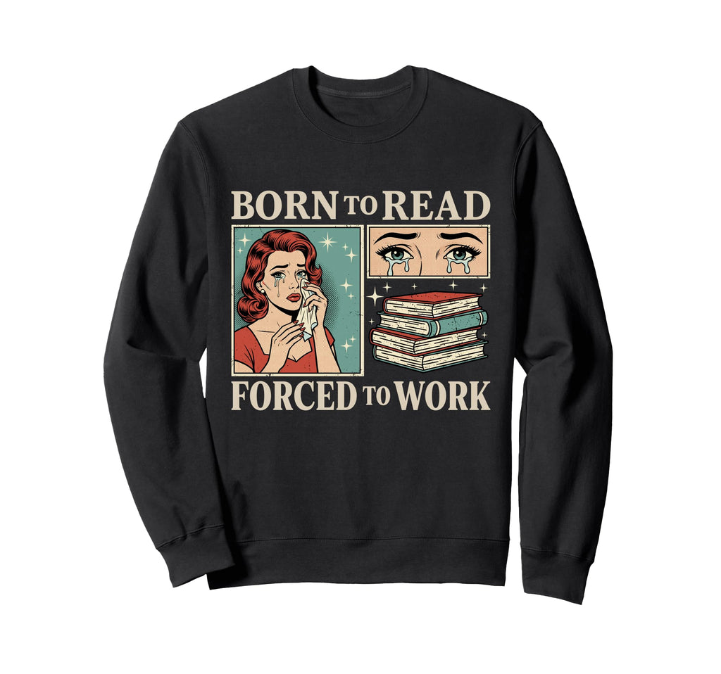 Born To Read Forced To Work Funny Sweatshirt - Unique Graphic Men Women - T-Shirt, Sweatshirt, Hoodie