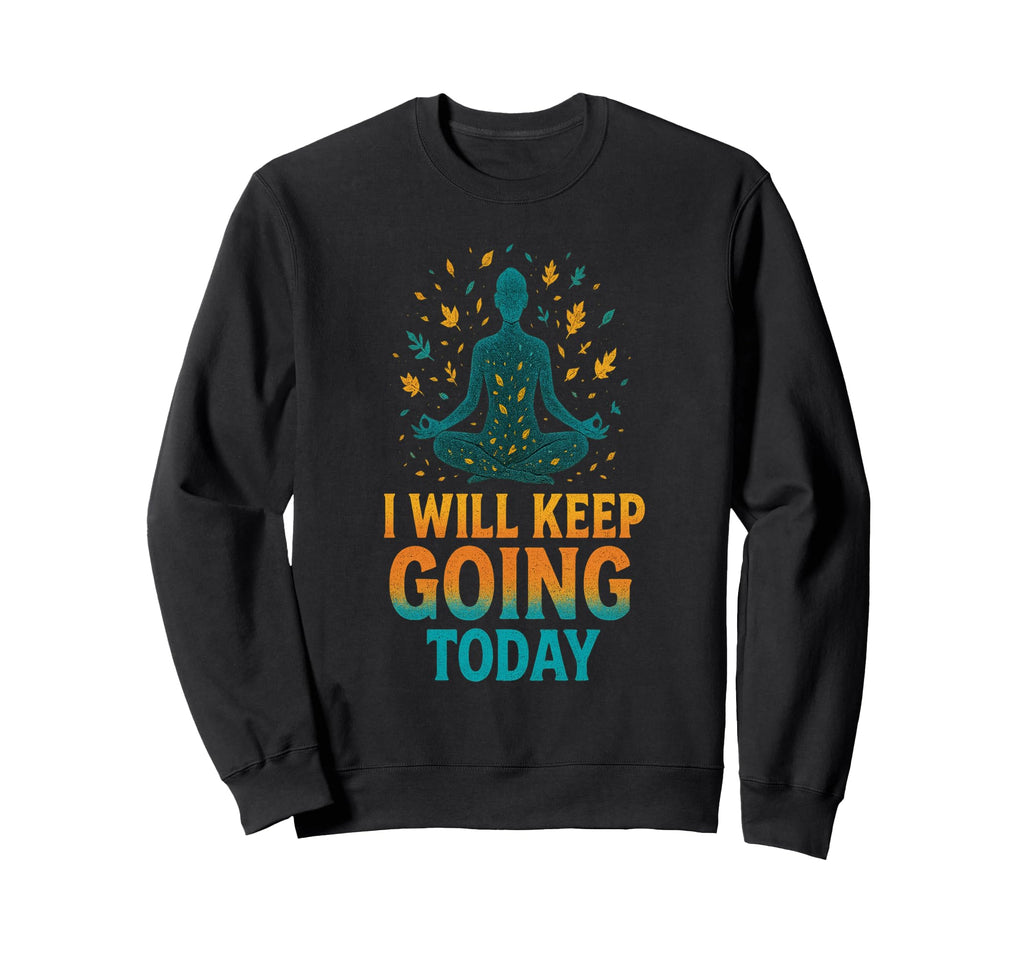 I Will Keep Going Today One Day Sweatshirt - Novelty Apparel for Adults - T-Shirt, Sweatshirt, Hoodie