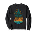 I Will Keep Going Today One Day Sweatshirt - Novelty Apparel for Adults - T-Shirt, Sweatshirt, Hoodie