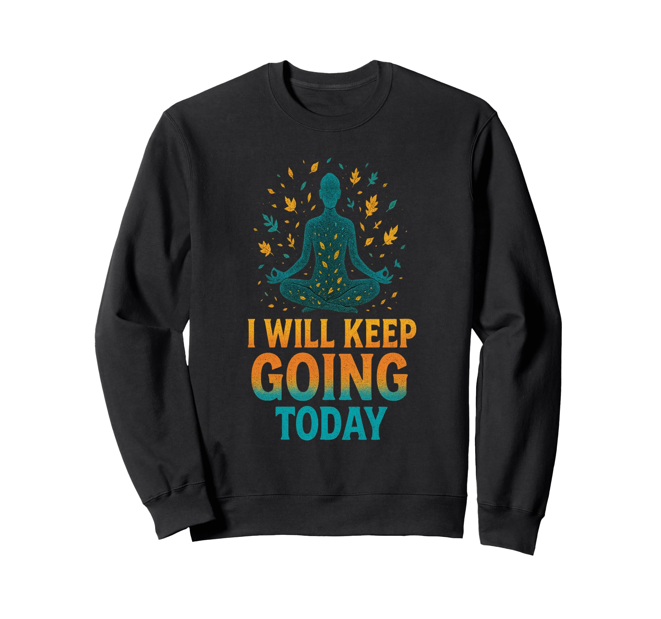 I Will Keep Going Today One Day Sweatshirt - Novelty Apparel for Adults - T-Shirt, Sweatshirt, Hoodie