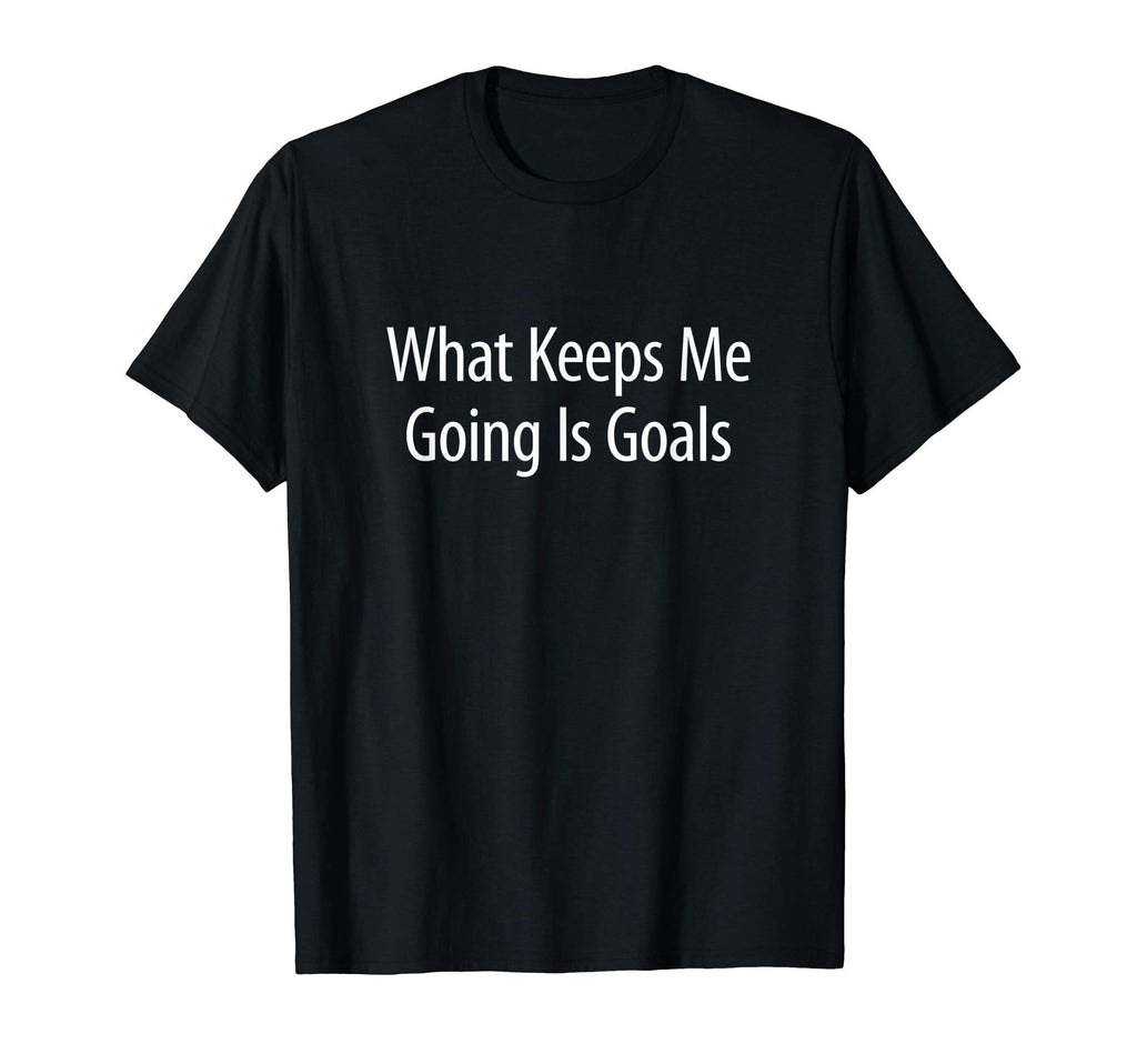 What Keeps Me Going Is Goals T-Shirt - Minimalist Print Unisex - T-Shirt, Sweatshirt, Hoodie