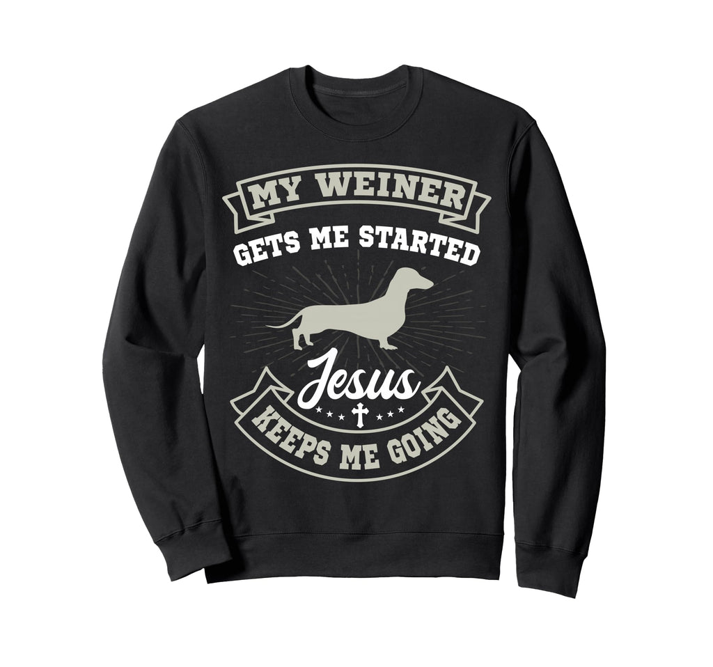 My Weiner Gets Me Started Jesus Keeps Sweatshirt - Unique Graphic Unisex - T-Shirt, Sweatshirt, Hoodie