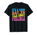 Its Good Day To Talk About Feelings T-Shirt - Casual Everyday Wear Unisex - T-Shirt, Sweatshirt, Hoodie