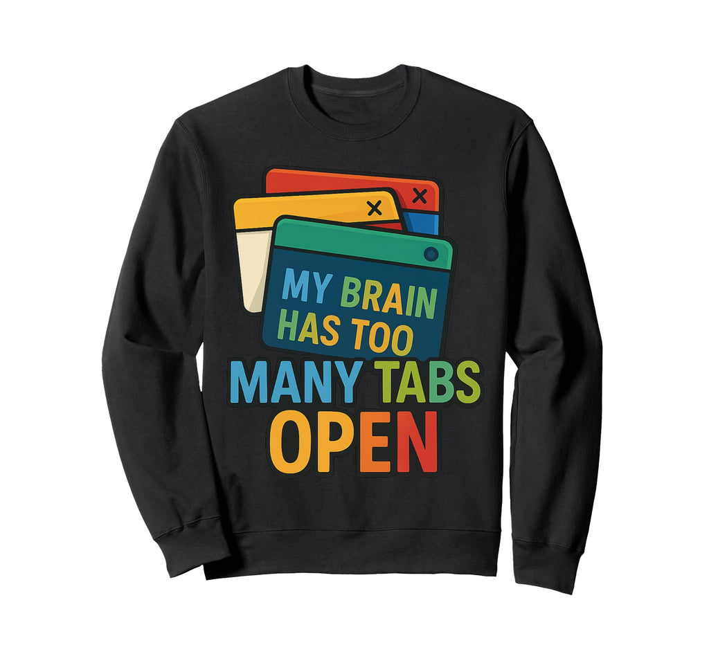 My Brain Has Too Many Tabs Open Sweatshirt - Casual Everyday Wear Unisex - T-Shirt, Sweatshirt, Hoodie