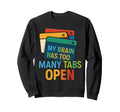 My Brain Has Too Many Tabs Open Sweatshirt - Casual Everyday Wear Unisex - T-Shirt, Sweatshirt, Hoodie