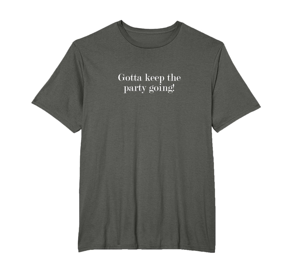 Gotta Keep Party Going T-Shirt - Trendy Graphic Men Women - T-Shirt, Sweatshirt, Hoodie