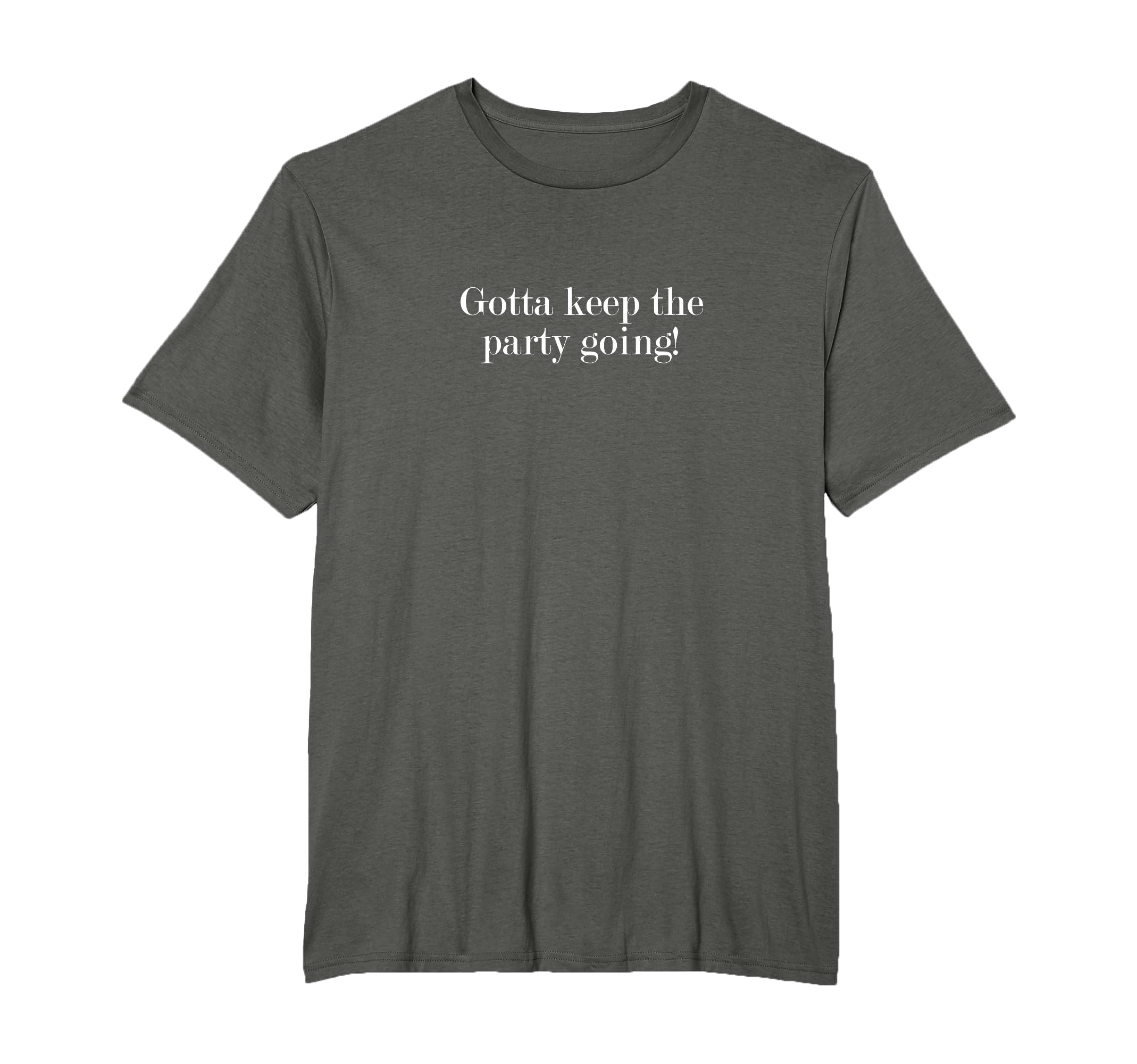 Gotta Keep Party Going T-Shirt - Trendy Graphic Men Women - T-Shirt, Sweatshirt, Hoodie