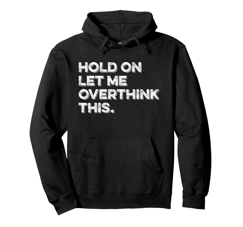 Hold Let Me Overthink This Funny Hoodie - Graphic Print for Adults - T-Shirt, Sweatshirt, Hoodie