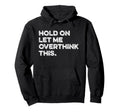 Hold Let Me Overthink This Funny Hoodie - Graphic Print for Adults - T-Shirt, Sweatshirt, Hoodie