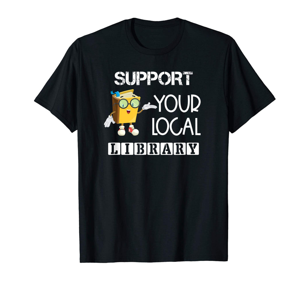 Support Your Local Library Book T-Shirt - Casual Everyday Wear Men Women - T-Shirt, Sweatshirt, Hoodie