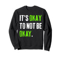 Its Okay To Not Be Okay Mental Health Sweatshirt - Novelty Apparel Unisex - T-Shirt, Sweatshirt, Hoodie