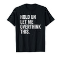 Hold Let Me Overthink This Sarcastic Funny T-Shirt - Graphic Print Unisex - T-Shirt, Sweatshirt, Hoodie