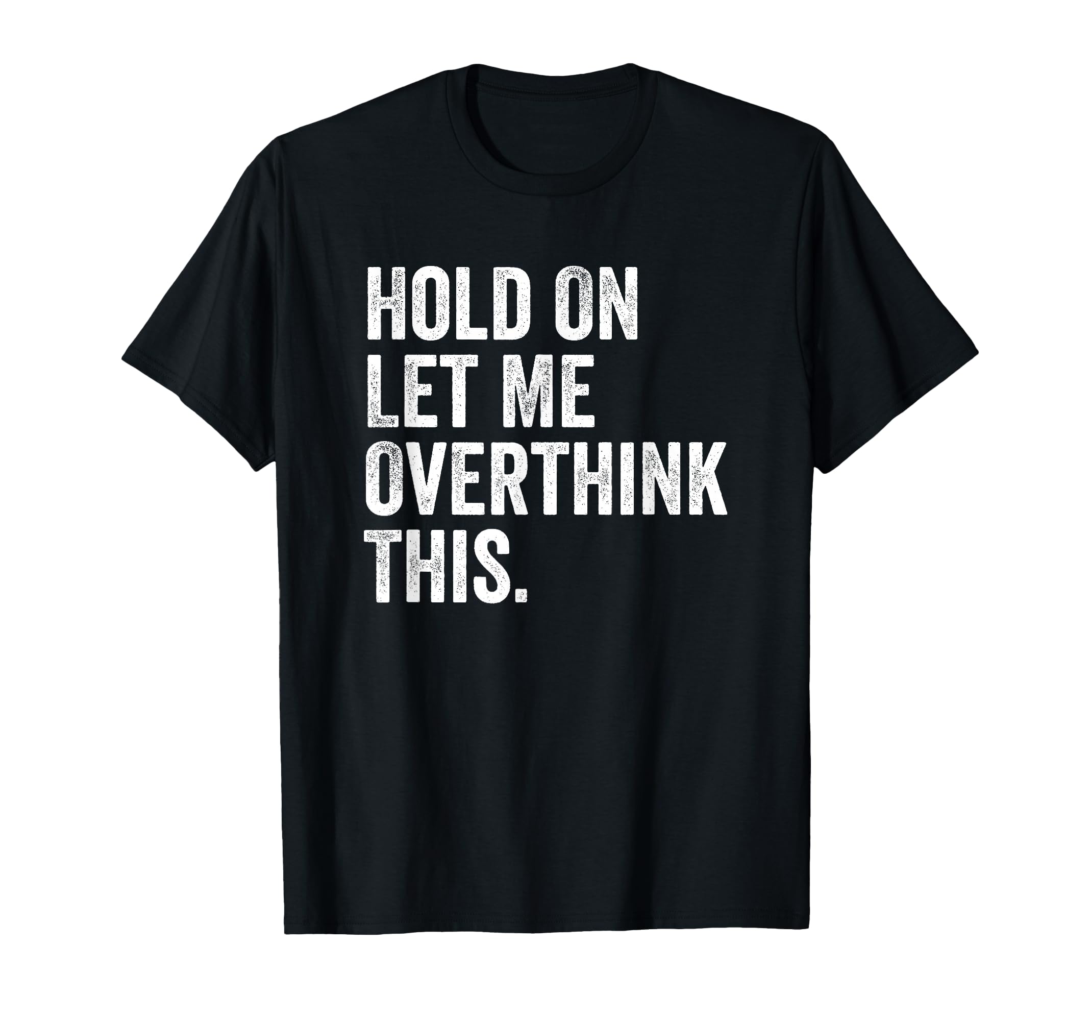 Hold Let Me Overthink This Sarcastic Funny T-Shirt - Graphic Print Unisex - T-Shirt, Sweatshirt, Hoodie