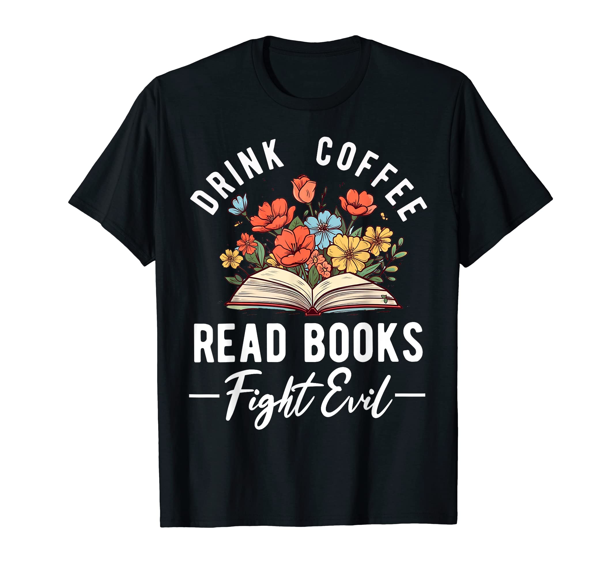 Read Books Drink Coffee Fight Evil T-Shirt - Casual Everyday Wear Unisex - T-Shirt, Sweatshirt, Hoodie