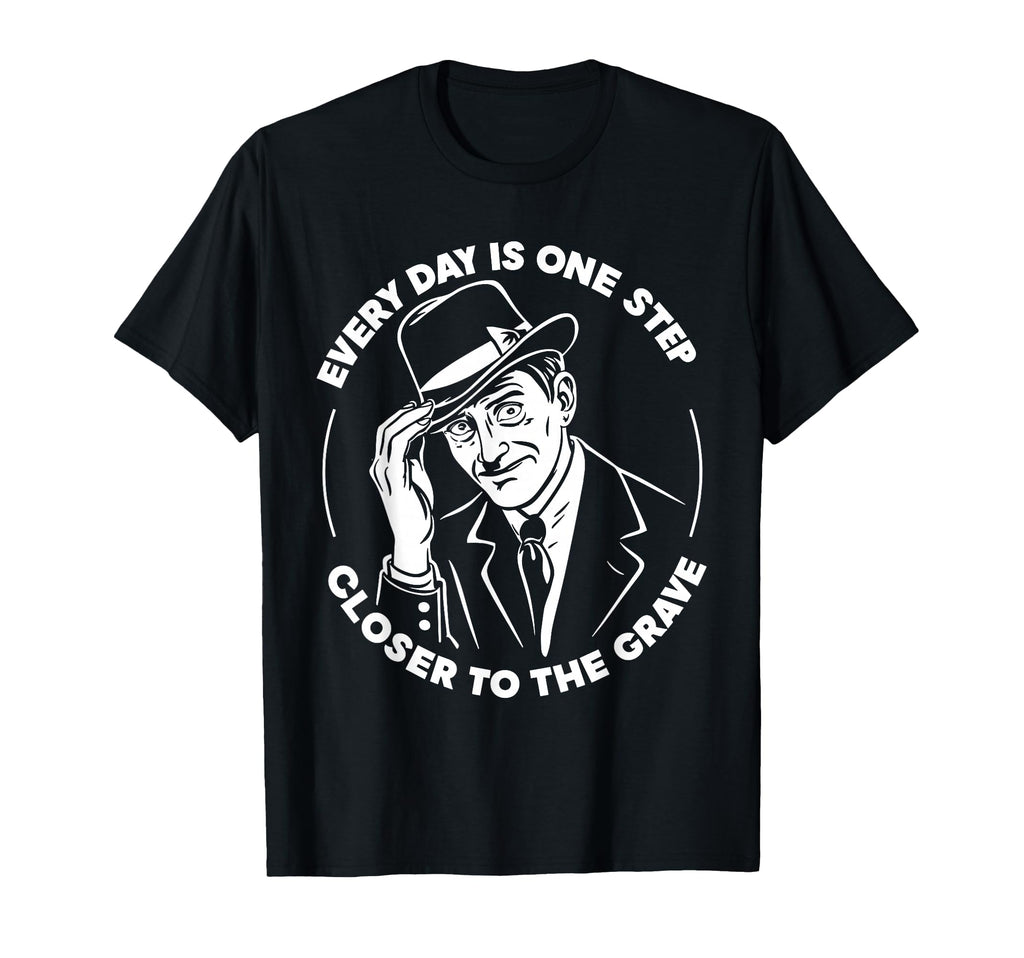 Every Day Is One Step Closer To Grave T-Shirt - Unique Graphic Unisex - T-Shirt, Sweatshirt, Hoodie