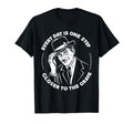 Every Day Is One Step Closer To Grave T-Shirt - Unique Graphic Unisex - T-Shirt, Sweatshirt, Hoodie