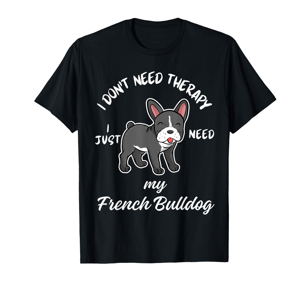 French Bulldog Lover I Just Need My T-Shirt - Custom Art Print Men Women - T-Shirt, Sweatshirt, Hoodie