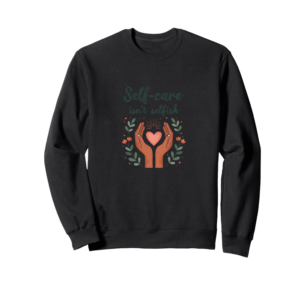 Self Care Isnt Selfish Mental Health Sweatshirt - Aesthetic Graphic Unisex - T-Shirt, Sweatshirt, Hoodie