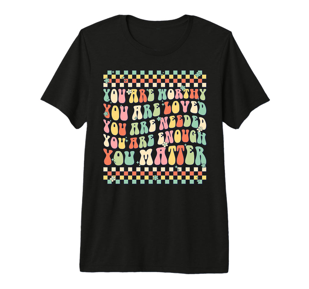 You Are Worthy You Are Loved You Are T-Shirt - Casual Everyday Wear Unisex - T-Shirt, Sweatshirt, Hoodie