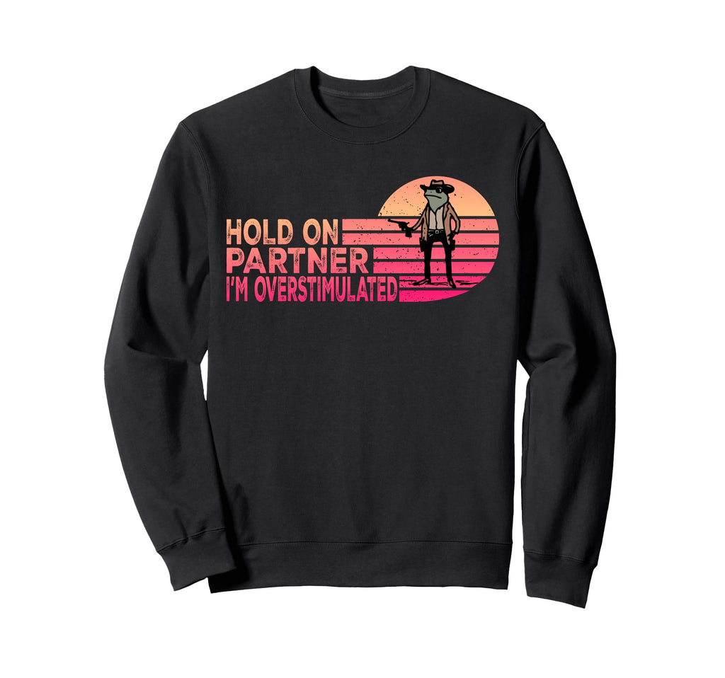 Hold Partner Im Overstimulated Sweatshirt - Custom Art Print Men Women - T-Shirt, Sweatshirt, Hoodie