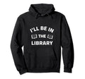Ill Be Library Read Books Lover Book Hoodie - Minimalist Print Men Women - T-Shirt, Sweatshirt, Hoodie