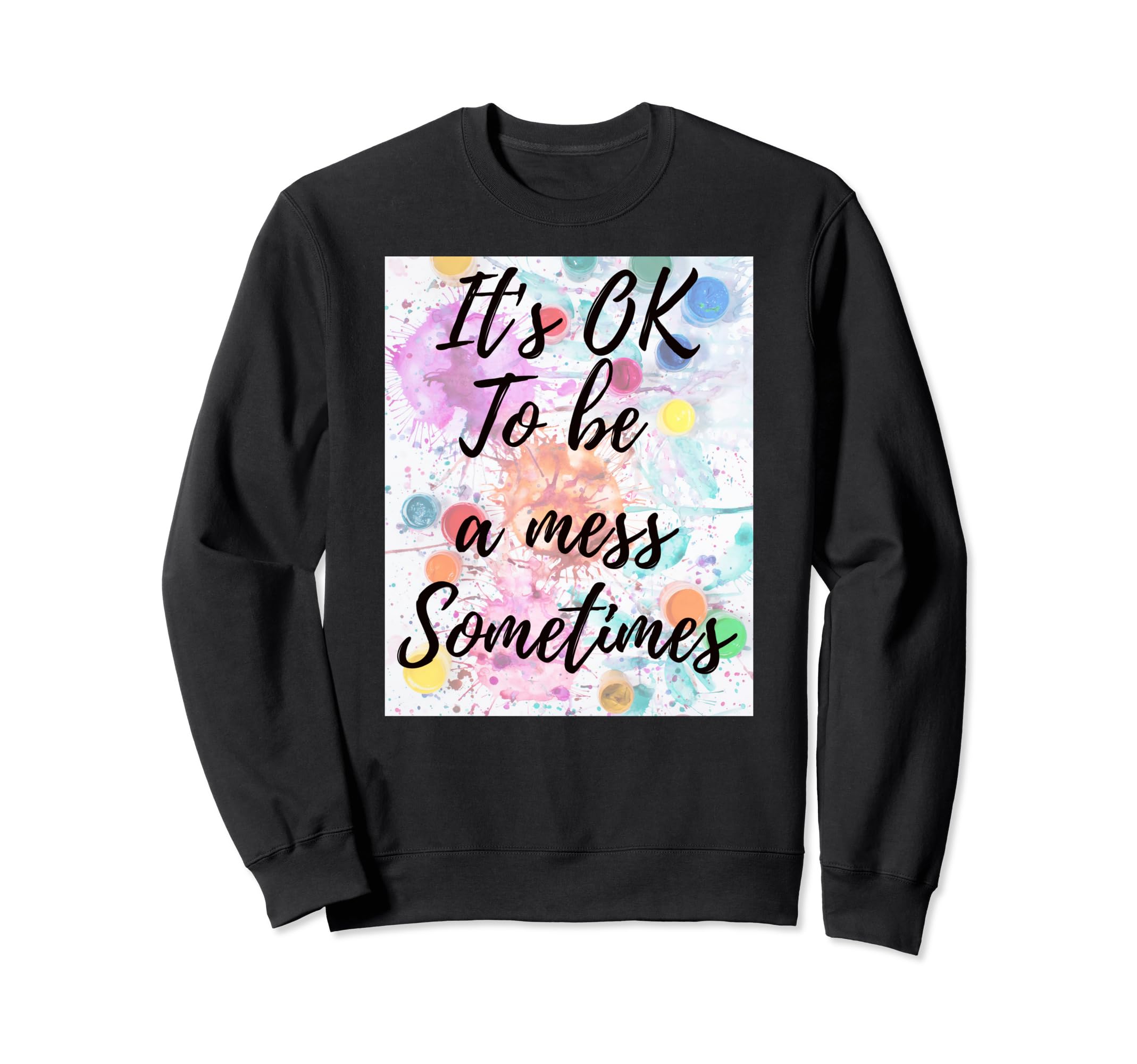 Its Ok To Be Mess Sometimes Okay To Sweatshirt - Novelty Apparel Unisex - T-Shirt, Sweatshirt, Hoodie