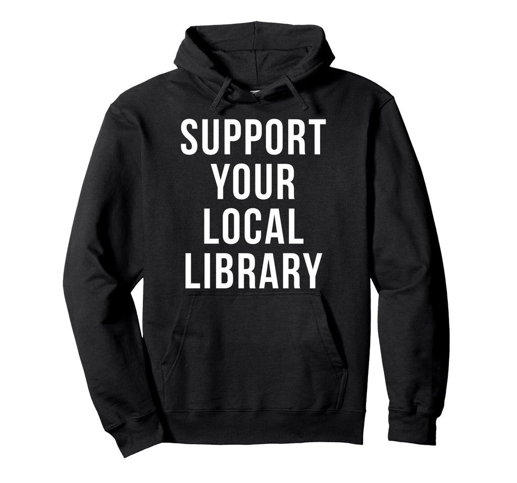 Support Your Local Library Hoodie - Custom Art Print Unisex - T-Shirt, Sweatshirt, Hoodie