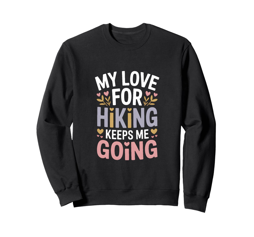 My Love Hiking Keeps Me Going Hiker Sweatshirt - Unique Graphic Unisex - T-Shirt, Sweatshirt, Hoodie
