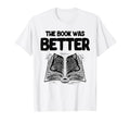 Book Was Better Reading Books T-Shirt - Fun Novelty Design Men Women - T-Shirt, Sweatshirt, Hoodie