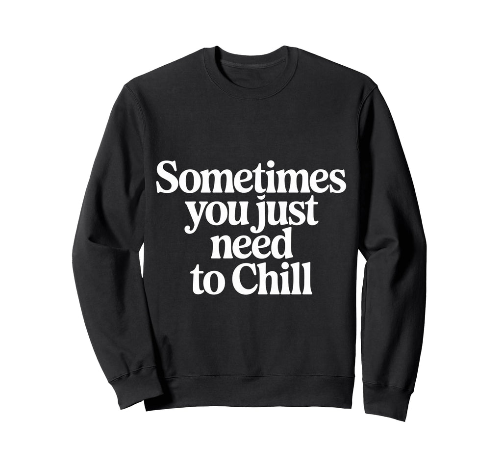 Sometimes You Just Need To Chill Sweatshirt - Streetwear Style Unisex - T-Shirt, Sweatshirt, Hoodie