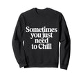 Sometimes You Just Need To Chill Sweatshirt - Streetwear Style Unisex - T-Shirt, Sweatshirt, Hoodie