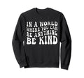 World Where You Can Be Anything Be Kind Sweatshirt - Trendy Graphic Unisex - T-Shirt, Sweatshirt, Hoodie