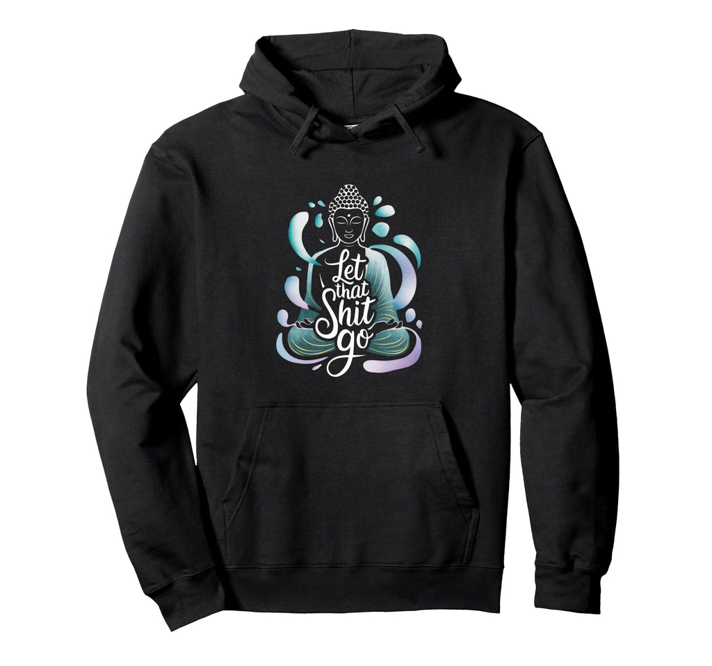 Let That Shit Go Let That Shit Go Funny Hoodie - Novelty Apparel Men Women - T-Shirt, Sweatshirt, Hoodie