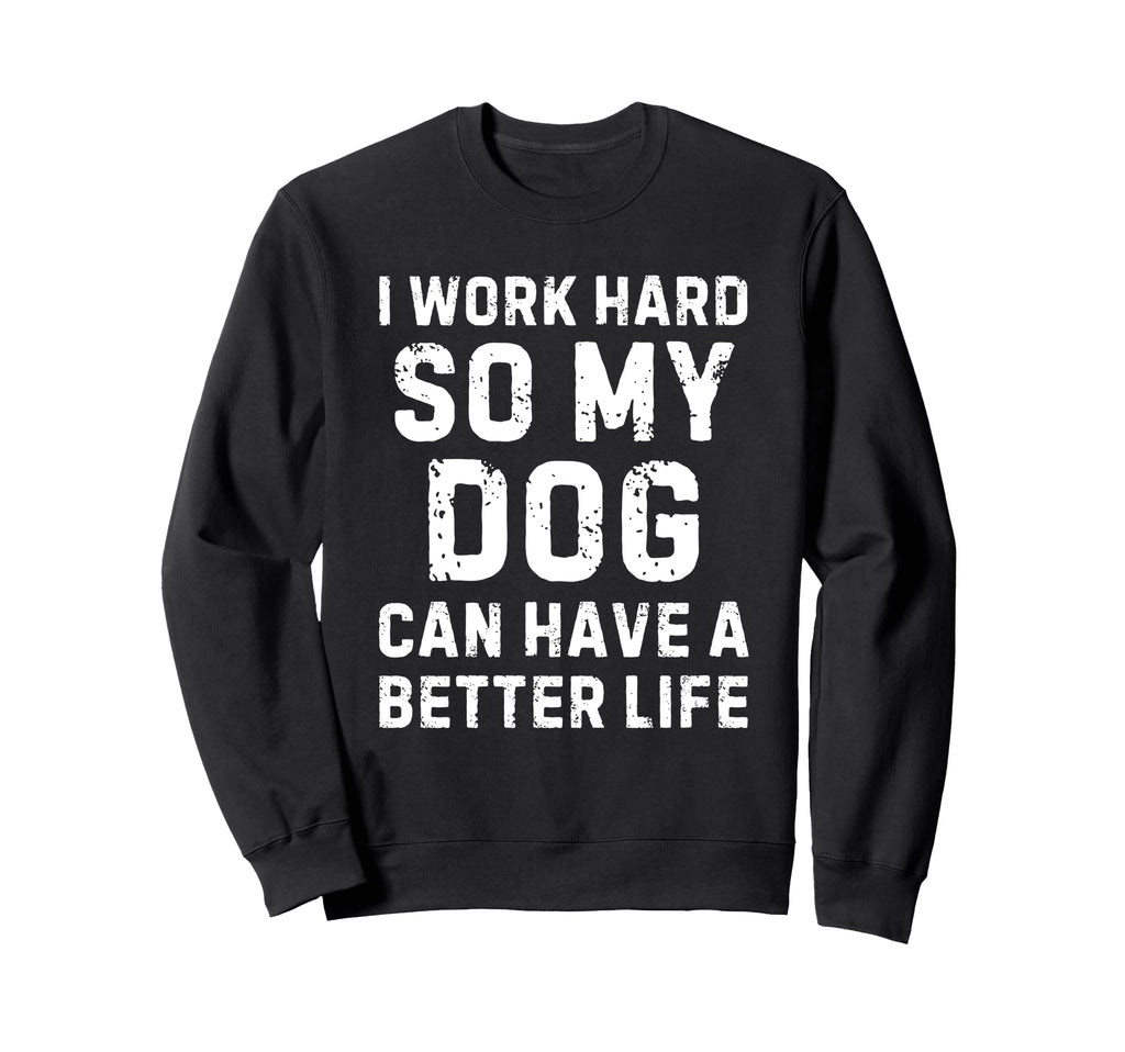I Work Hard So My Dogs Can Have Sweatshirt - Unique Graphic Men Women - T-Shirt, Sweatshirt, Hoodie
