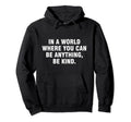 World Where You Can Be Anything Be Kind Hoodie - Graphic Print Men Women - T-Shirt, Sweatshirt, Hoodie
