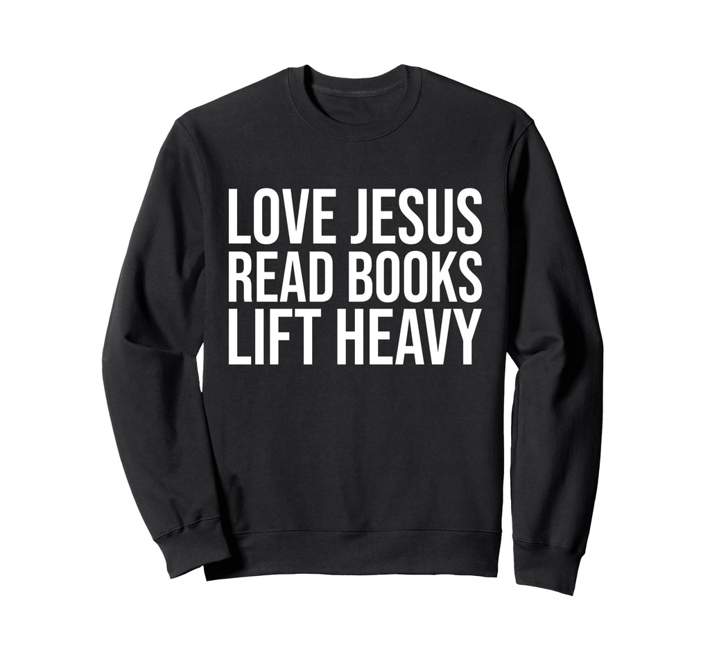 Love Jesus Read Books Lift Heavy Sweatshirt - Streetwear Style Men Women - T-Shirt, Sweatshirt, Hoodie