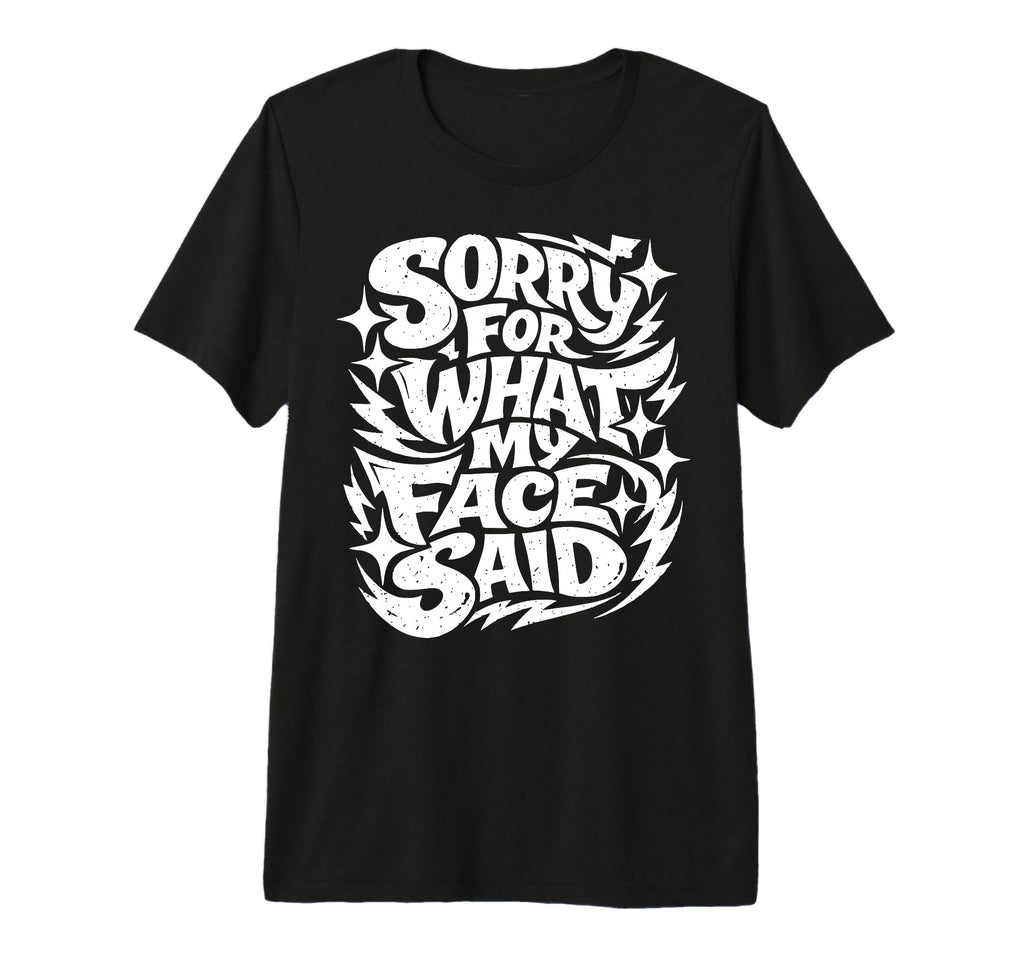 Sorry What My Face Said Funny Sarcasm T-Shirt - Graphic Print Men Women - T-Shirt, Sweatshirt, Hoodie