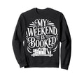 My Weekend Is Booked Funny Book Sweatshirt - Fun Novelty Design Men Women - T-Shirt, Sweatshirt, Hoodie